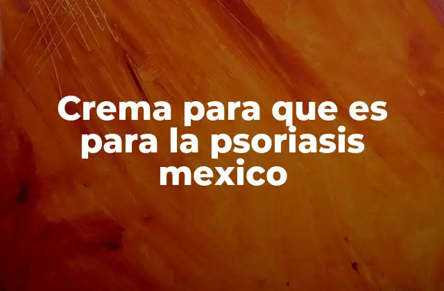 Crema para que es para la Psoriasis Mexico