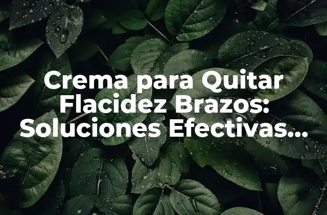 Crema para Quitar Flacidez Brazos: Soluciones Efectivas para Tonificar 2 ¿Cuáles son las Causas de la Flacidez en los Brazos?