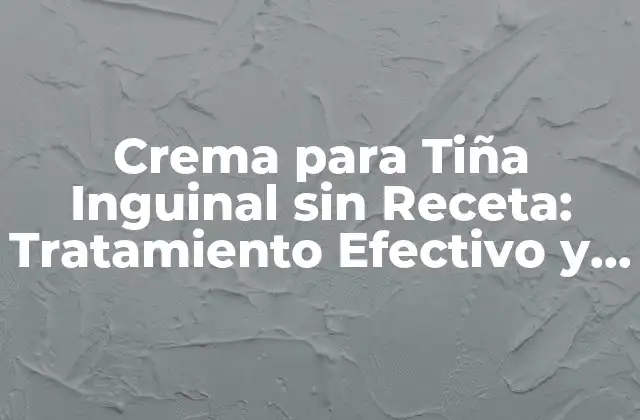 Crema para Tiña Inguinal sin Receta: Tratamiento Efectivo y Seguro