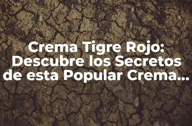Crema Tigre Rojo: Descubre los Secretos de Esta Popular Crema para la Piel