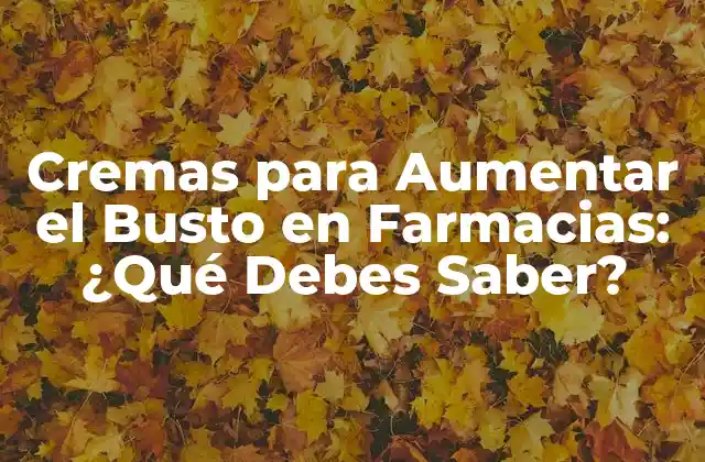 ¿Cómo Funcionan las Cremas para Aumentar el Busto en Farmacias?