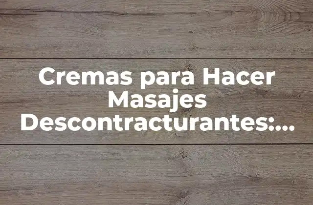 Cremas para Hacer Masajes Descontracturantes: Todo Lo que Necesitas Saber