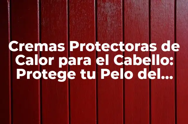 Cremas Protectoras de Calor para el Cabello: Protege Tu Pelo Del Daño