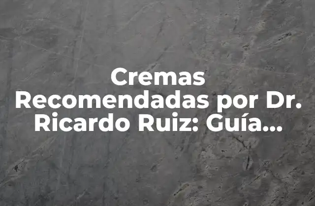Cremas Recomendadas por Dr. Ricardo Ruiz: Guía Completa y Actualizada