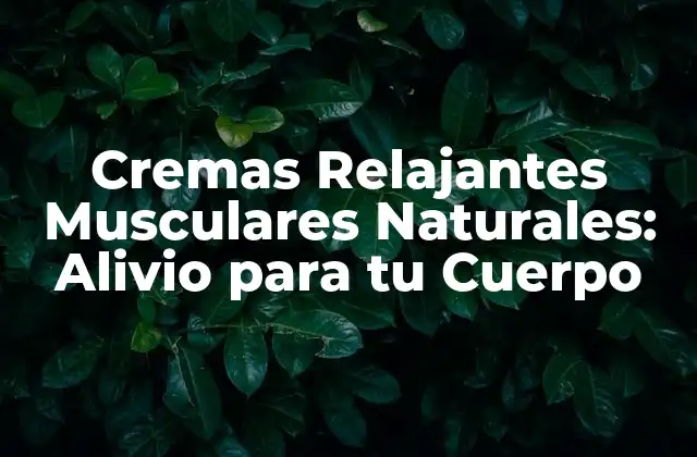 Cremas Relajantes Musculares Naturales: Alivio para Tu Cuerpo