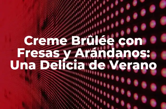 Creme Brûlée con Fresas y Arándanos: una Delicia de Verano