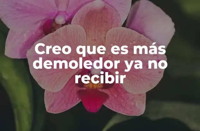 Creo que es Más Demoledor Ya No Recibir