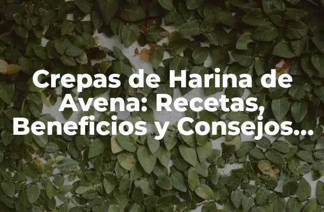 Crepas de Harina de Avena: Recetas, Beneficios y Consejos para Disfrutar de Esta Delicacia