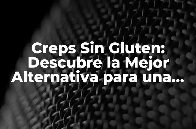 Creps sin Gluten: Descubre la Mejor Alternativa para una Dieta Libre de Gluten