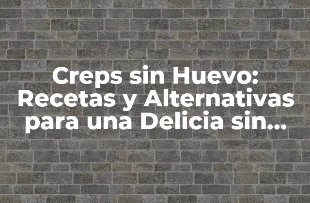 Creps sin Huevo: Recetas y Alternativas para una Delicia sin Límite