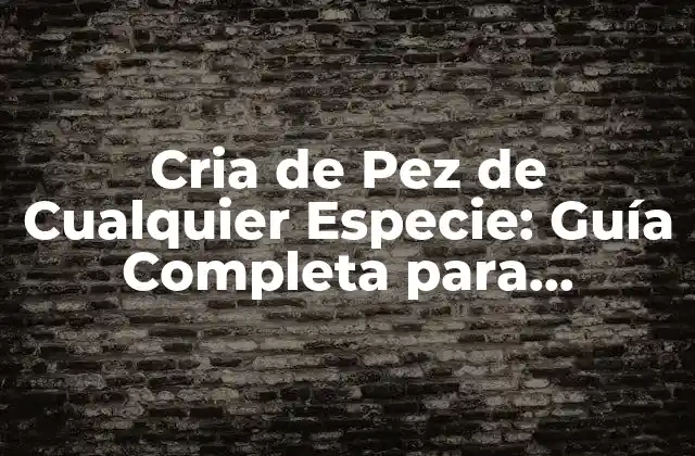 Cria de Pez de Cualquier Especie: Guía Completa para Principiantes