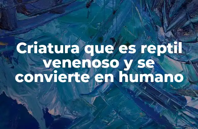Criatura que es Reptil Venenoso y Se Convierte en Humano