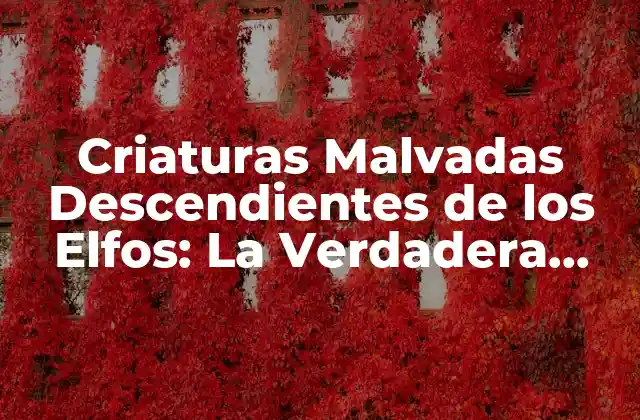 Criaturas Malvadas Descendientes de los Elfos: la Verdadera Esencia Del Mal