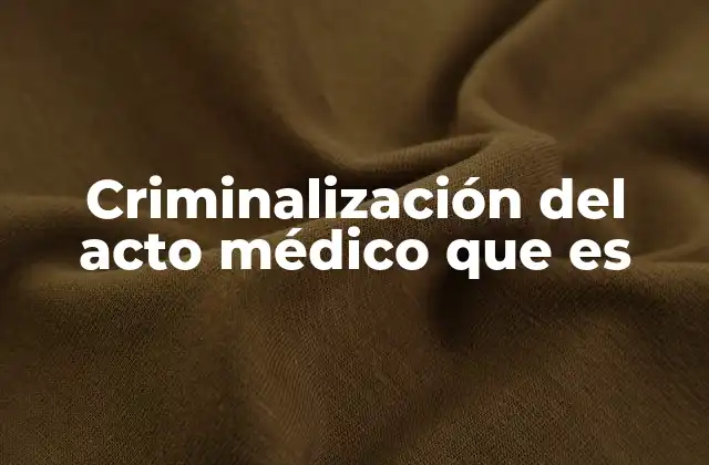Criminalización Del Acto Médico que es