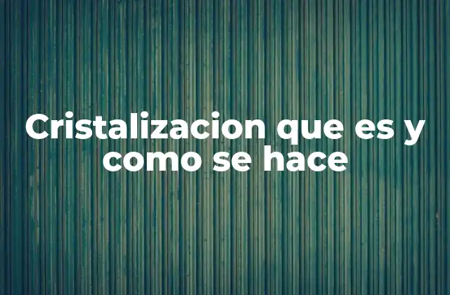 Cristalizacion que es y como Se Hace