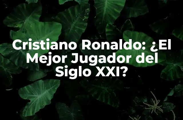 Cristiano Ronaldo: ¿el Mejor Jugador Del Siglo Xxi?