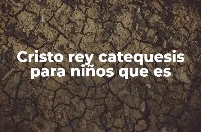 Cristo Rey Catequesis para Niños que es 2 La importancia de enseñar a los niños sobre Cristo Rey