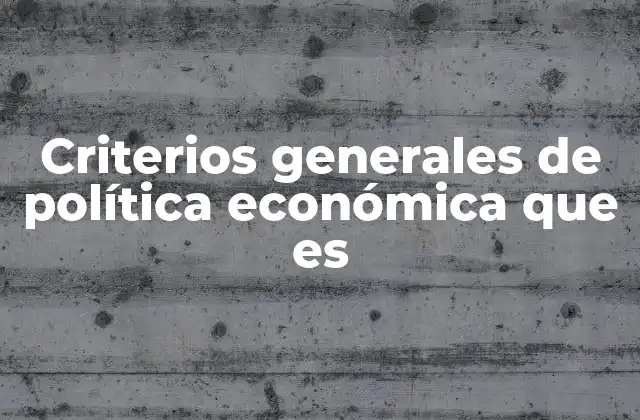 Criterios Generales de Política Económica que es