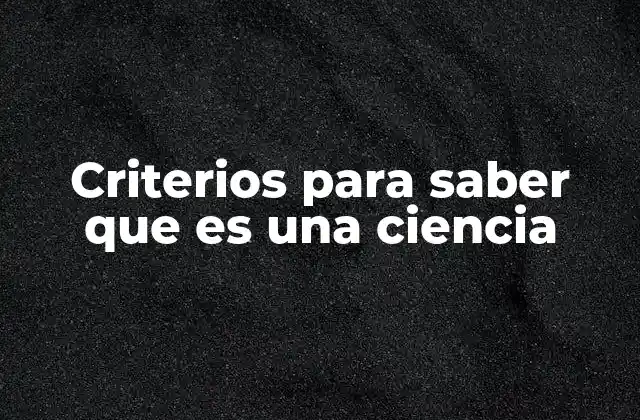 Criterios para Saber que es una Ciencia 2 Características distintivas de una disciplina científica