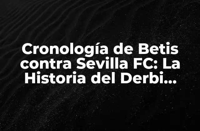 Cronología de Betis contra Sevilla Fc: la Historia Del Derbi Sevillano