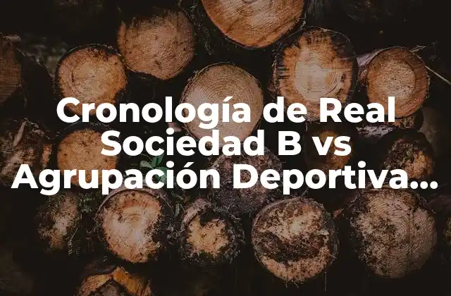Cronología de Real Sociedad B Vs Agrupación Deportiva Alcorcón