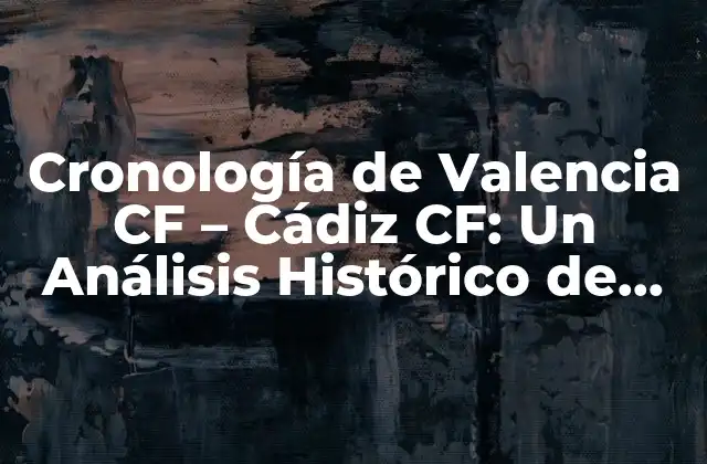 Cronología de Valencia Cf - Cádiz Cf: un Análisis Histórico de los Encuentros 2 Los Inicios de la Rivalidad: Primeros Encuentros entre Valencia CF y Cádiz CF