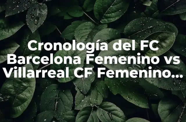 Cronología Del Fc Barcelona Femenino Vs Villarreal Cf Femenino en Fútbol