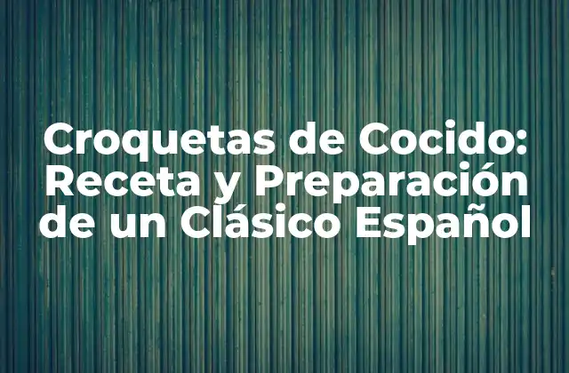Croquetas de Cocido: Receta y Preparación de un Clásico Español