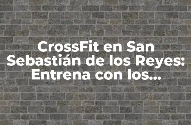 Crossfit en San Sebastián de los Reyes: Entrena con los Mejores