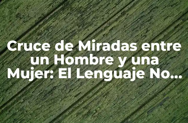 Cruce de Miradas entre un Hombre y una Mujer: el Lenguaje No Verbal Del Amor
