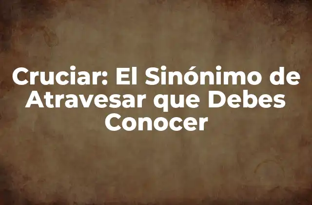 Cruciar: el Sinónimo de Atravesar que Debes Conocer