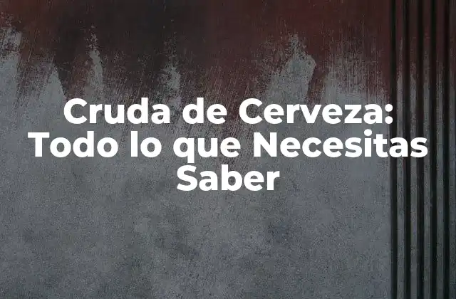 Cruda de Cerveza: Todo Lo que Necesitas Saber