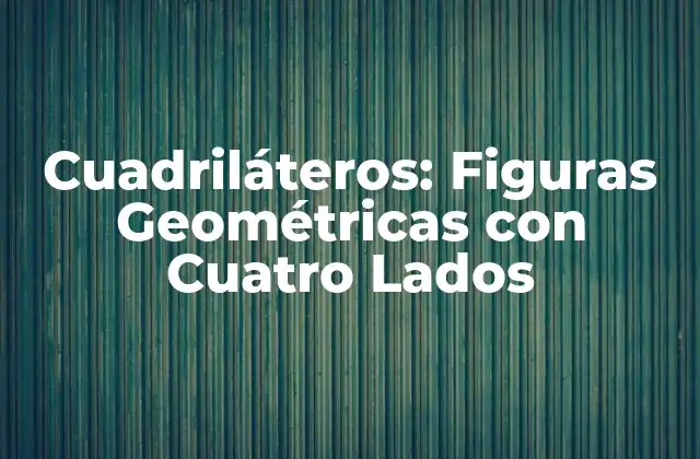 Cuadriláteros: Figuras Geométricas con Cuatro Lados