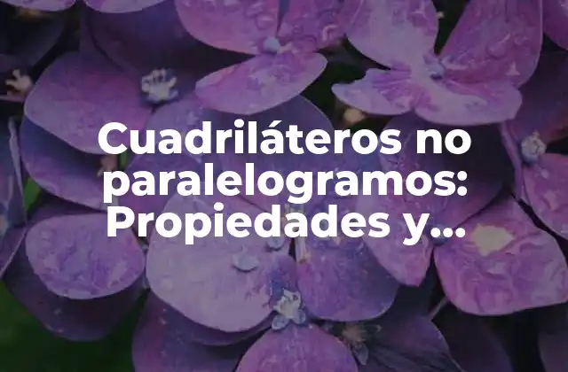 Cuadriláteros No Paralelogramos: Propiedades y Características