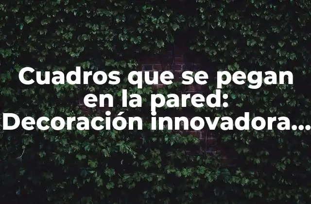 Cuadros que Se Pegan en la Pared: Decoración Innovadora para Tu Hogar