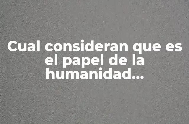 Cual Consideran que es el Papel de la Humanidad Conclusiones 2 El rumbo de la especie humana en el contexto global