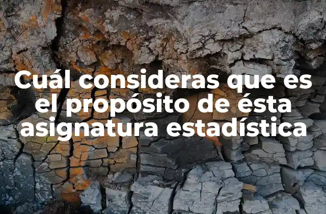 Cuál Consideras que es el Propósito de Ésta Asignatura Estadística