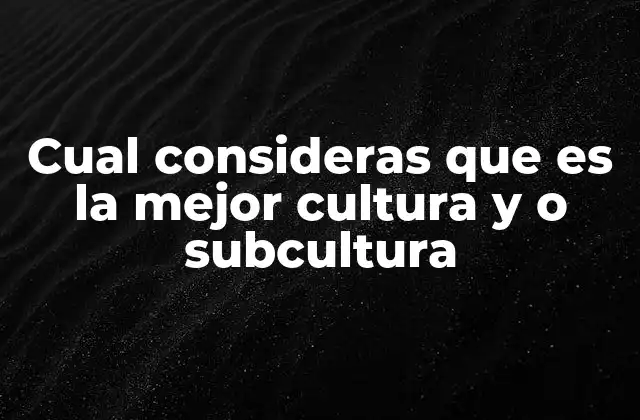 Cual Consideras que es la Mejor Cultura y o Subcultura