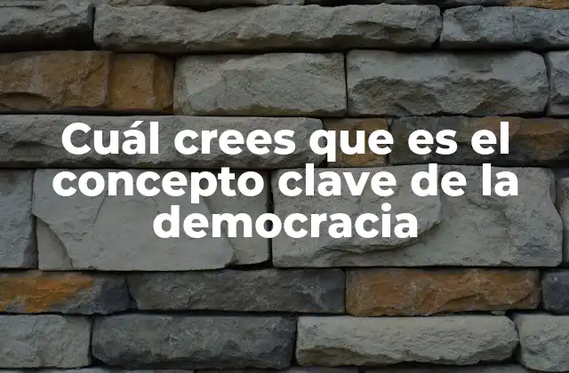Cuál Crees que es el Concepto Clave de la Democracia