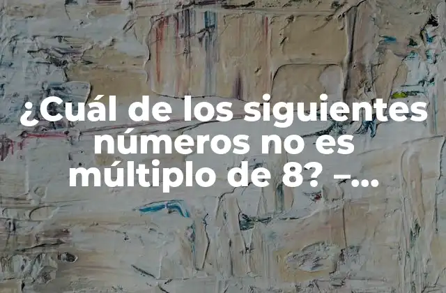 ¿cuál de los Siguientes Números No es Múltiplo de 8? – Descubre la Respuesta Aquí!