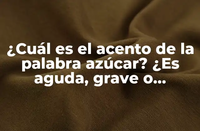 ¿cuál es el Acento de la Palabra Azúcar? ¿es Aguda, Grave o Esdrújula?