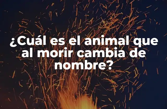 ¿cuál es el Animal que Al Morir Cambia de Nombre?