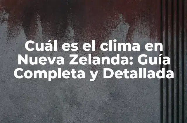 Cuál es el Clima en Nueva Zelanda: Guía Completa y Detallada