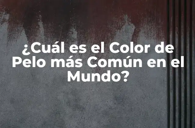 ¿cuál es el Color de Pelo Más Común en el Mundo?