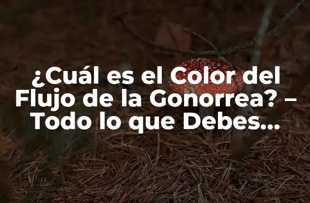 ¿cuál es el Color Del Flujo de la Gonorrea? – Todo Lo que Debes Saber