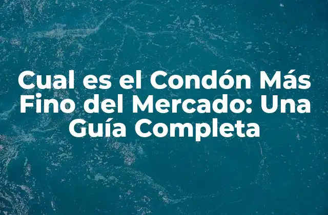 Cual es el Condón Más Fino Del Mercado: una Guía Completa