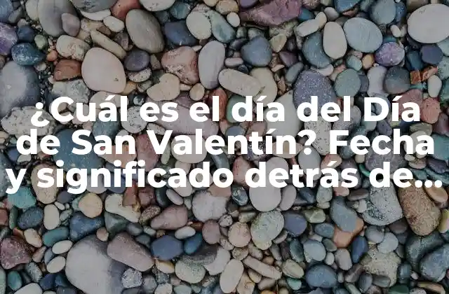 ¿cuál es el Día Del Día de San Valentín? Fecha y Significado Detrás de la Celebración