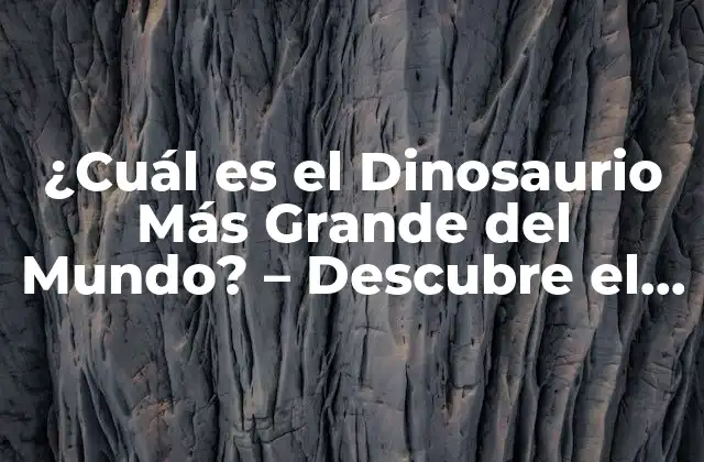 ¿cuál es el Dinosaurio Más Grande Del Mundo? – Descubre el Gigante Prehistórico