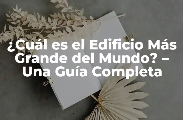 ¿cuál es el Edificio Más Grande Del Mundo? – una Guía Completa