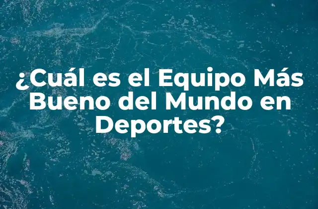¿cuál es el Equipo Más Bueno Del Mundo en Deportes?